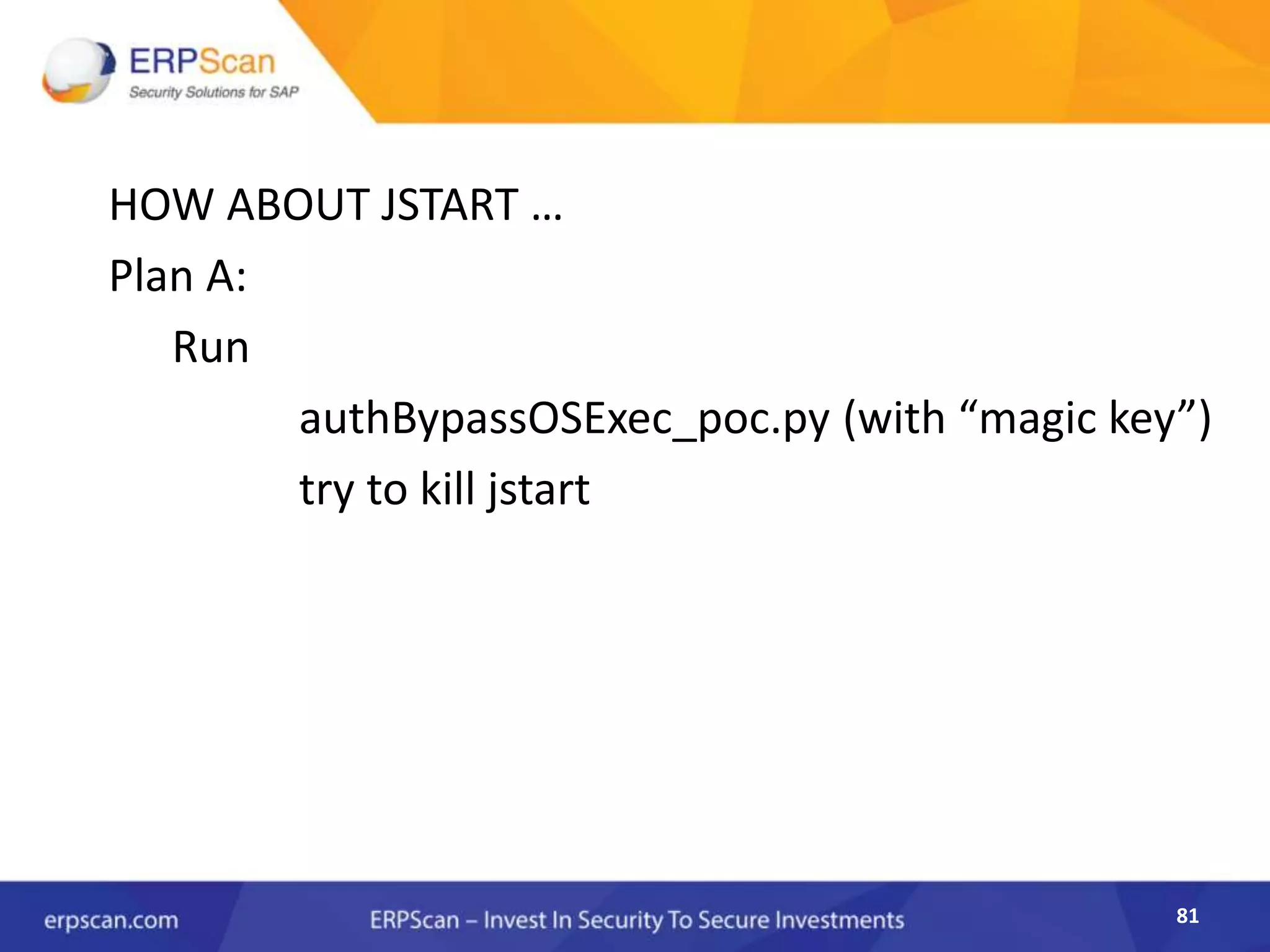 81
HOW ABOUT JSTART …
Plan A:
Run
authBypassOSExec_poc.py (with “magic key”)
try to kill jstart
 