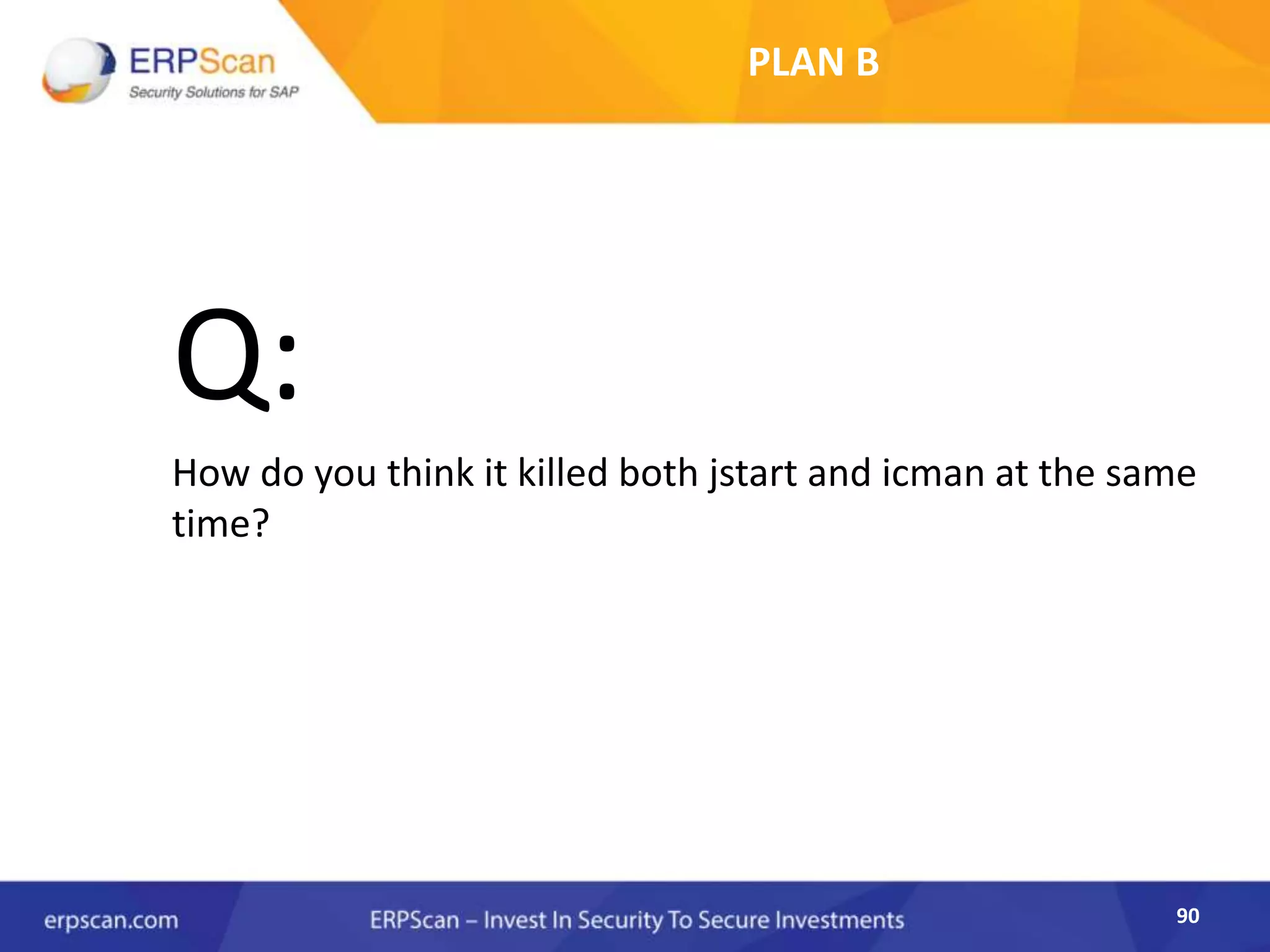 90
PLAN B
Q:
How do you think it killed both jstart and icman at the same
time?
 