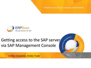 1
Getting access to the SAP server
via SAP Management Console
Dmitry Chastuhin, Dmitry Yudin
 