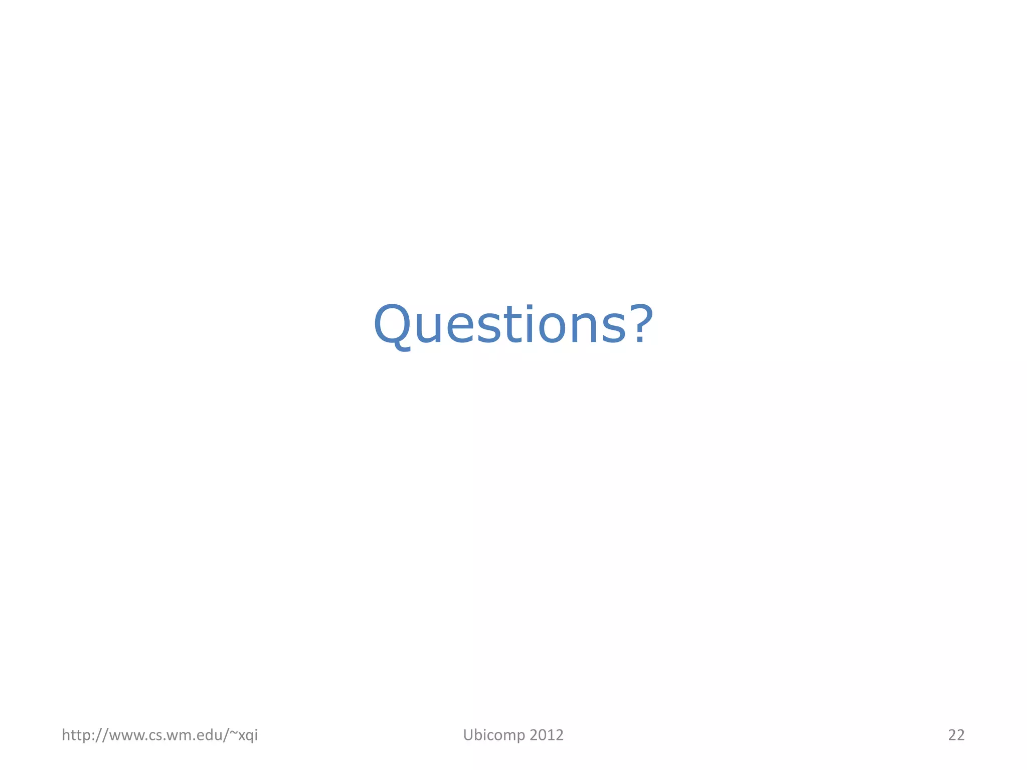 Questions?




http://www.cs.wm.edu/~xqi      Ubicomp 2012   22
 