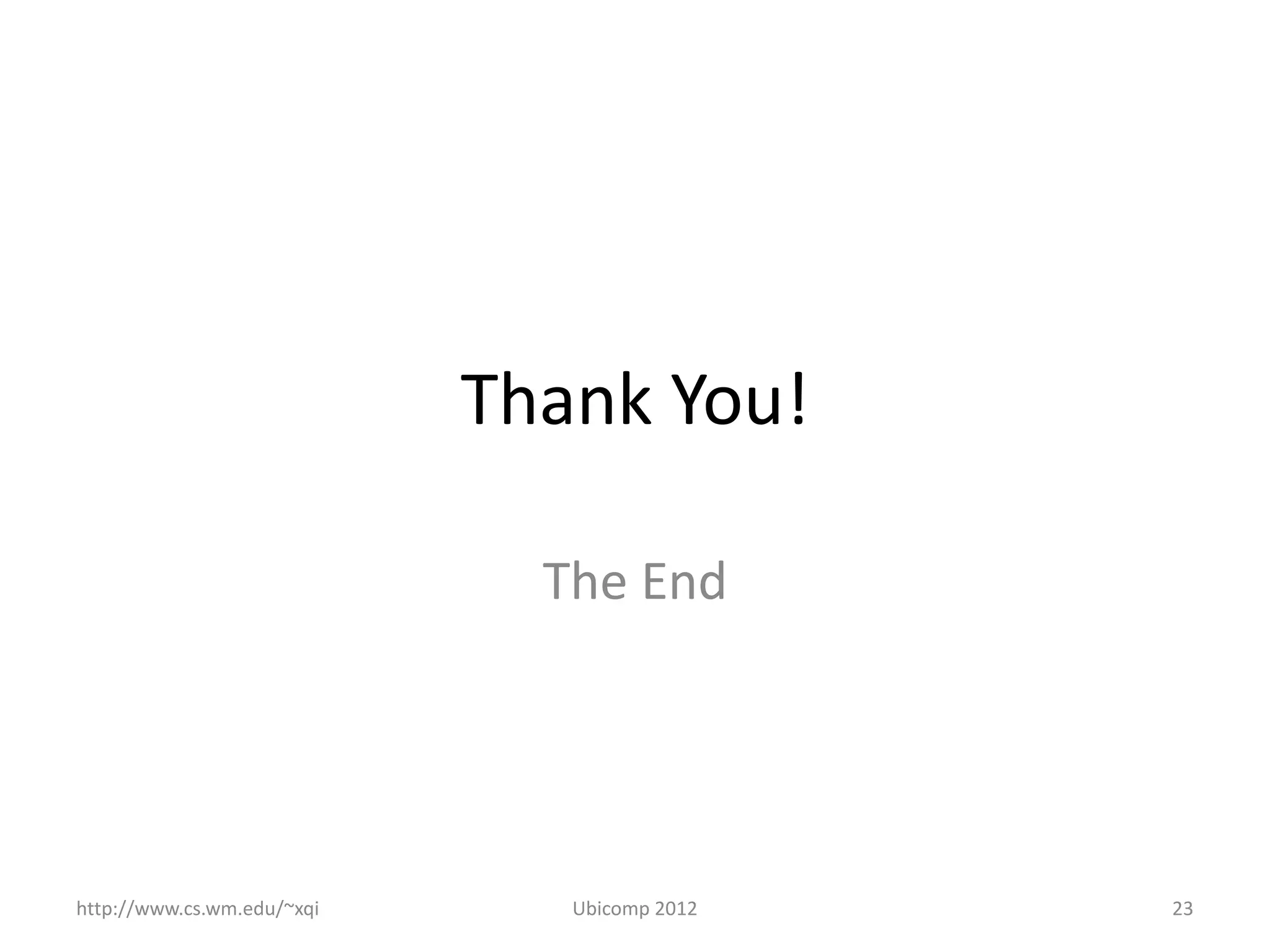 Thank You!

                              The End




http://www.cs.wm.edu/~xqi      Ubicomp 2012   23
 