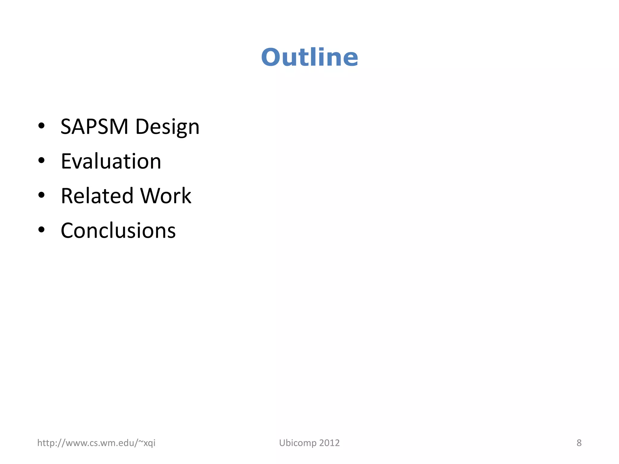 Outline

•   SAPSM Design
•   Evaluation
•   Related Work
•   Conclusions




http://www.cs.wm.edu/~xqi    Ubicomp 2012   8
 