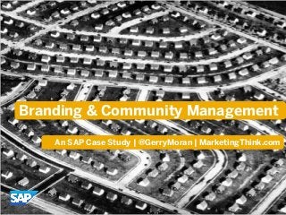 Branding & Community Management
An SAP Case Study | @GerryMoran | MarketingThink.com
 