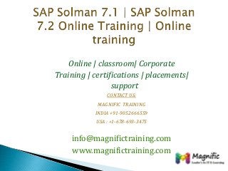 Online | classroom| Corporate
Training | certifications | placements|
support
CONTACT US:
MAGNIFIC TRAINING
INDIA +91-9052666559
USA : +1-678-693-3475
info@magnifictraining.com
www.magnifictraining.com
 