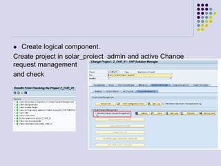  Create logical component.
Create project in solar_project_admin and active Change
request management
and check
 
