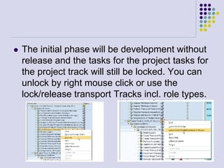  The initial phase will be development without
release and the tasks for the project tasks for
the project track will still be locked. You can
unlock by right mouse click or use the
lock/release transport Tracks incl. role types.
 