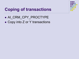 Coping of transactions
 AI_CRM_CPY_PROCTYPE
 Copy into Z or Y transactions
 