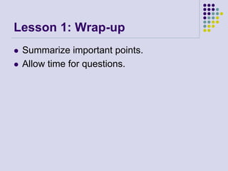 Lesson 1: Wrap-up
 Summarize important points.
 Allow time for questions.
 