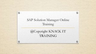 SAP Solution Manager Online
Training
@Copyright KNACK IT
TRAINING
 