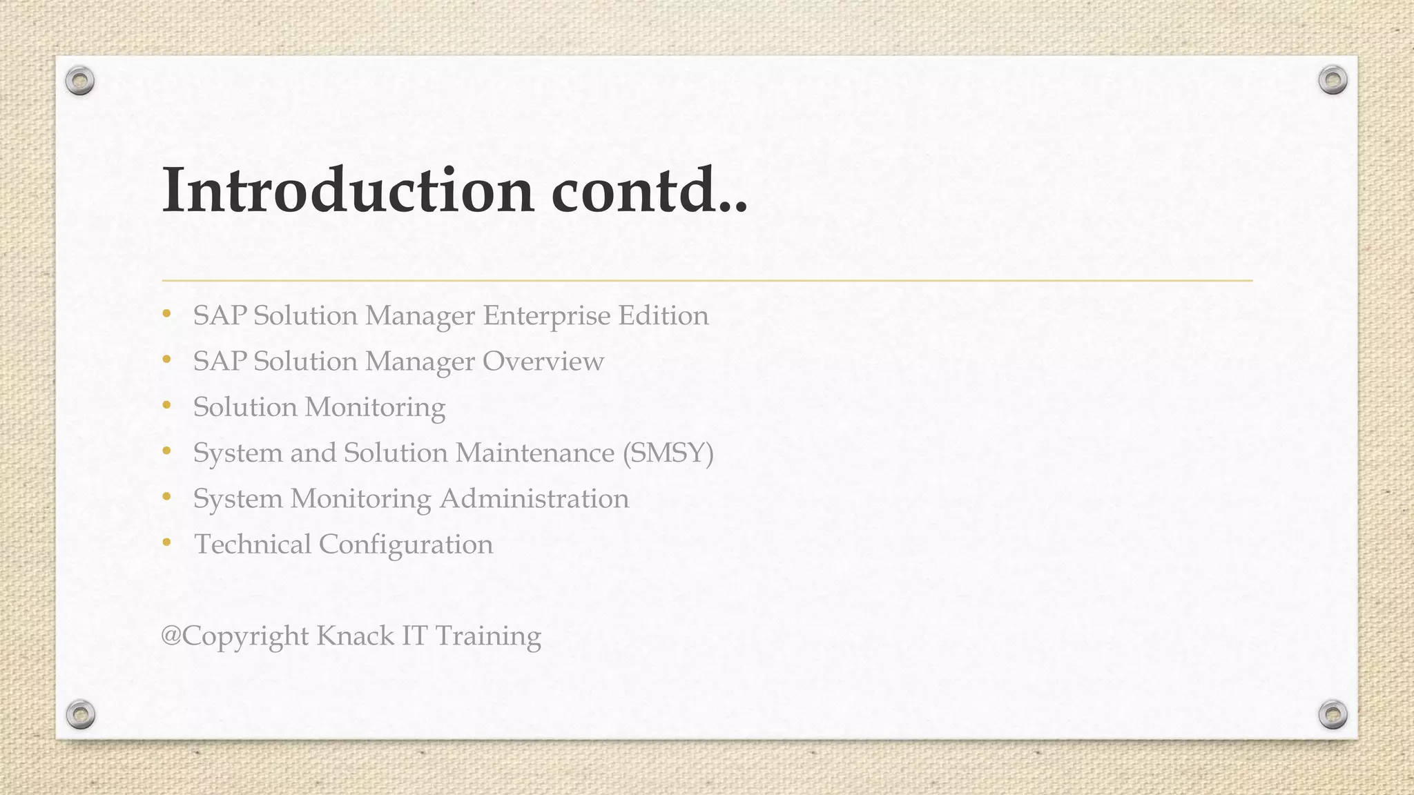 Introduction contd..
• SAP Solution Manager Enterprise Edition
• SAP Solution Manager Overview
• Solution Monitoring
• System and Solution Maintenance (SMSY)
• System Monitoring Administration
• Technical Configuration
@Copyright Knack IT Training
 