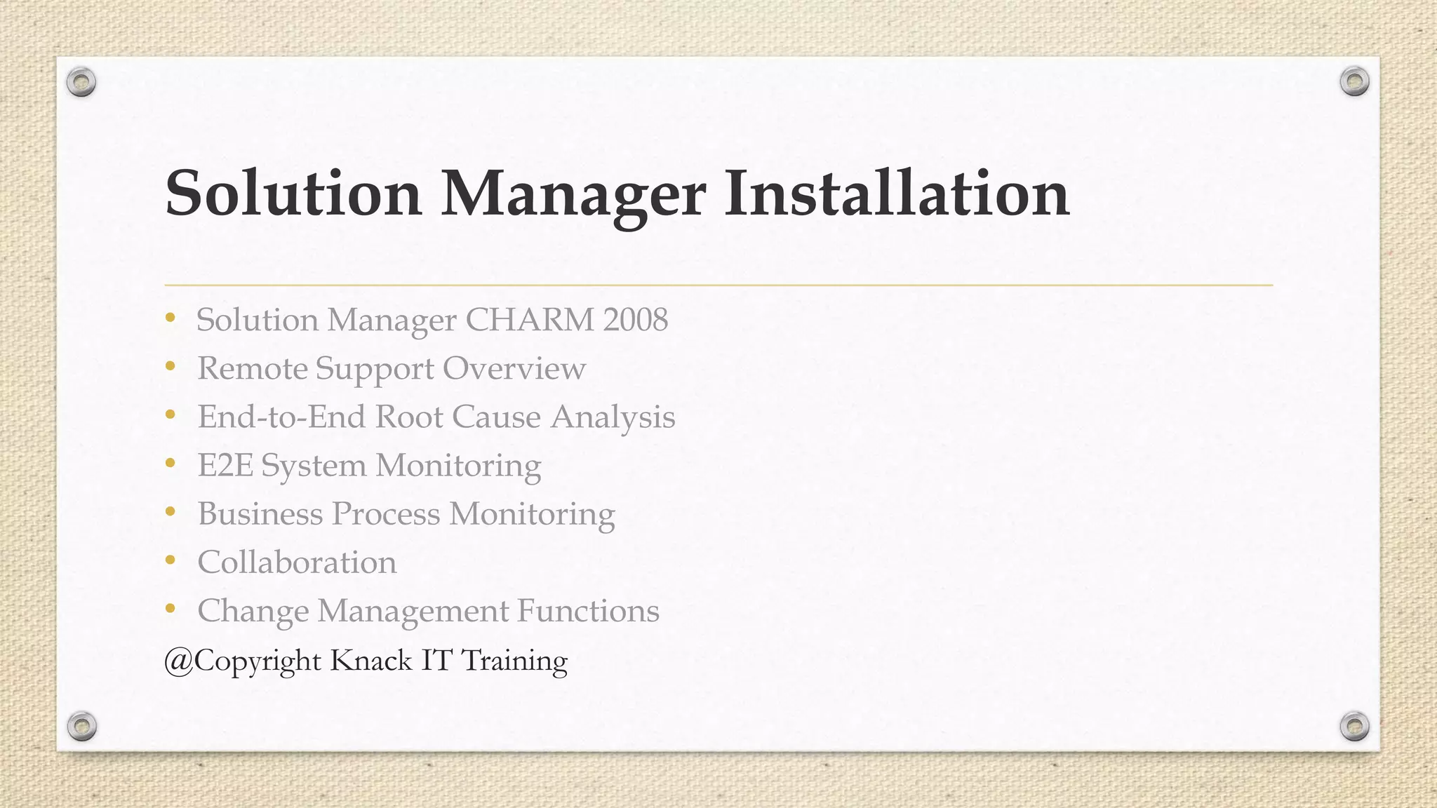 Solution Manager Installation
• Solution Manager CHARM 2008
• Remote Support Overview
• End-to-End Root Cause Analysis
• E2E System Monitoring
• Business Process Monitoring
• Collaboration
• Change Management Functions
@Copyright Knack IT Training
 