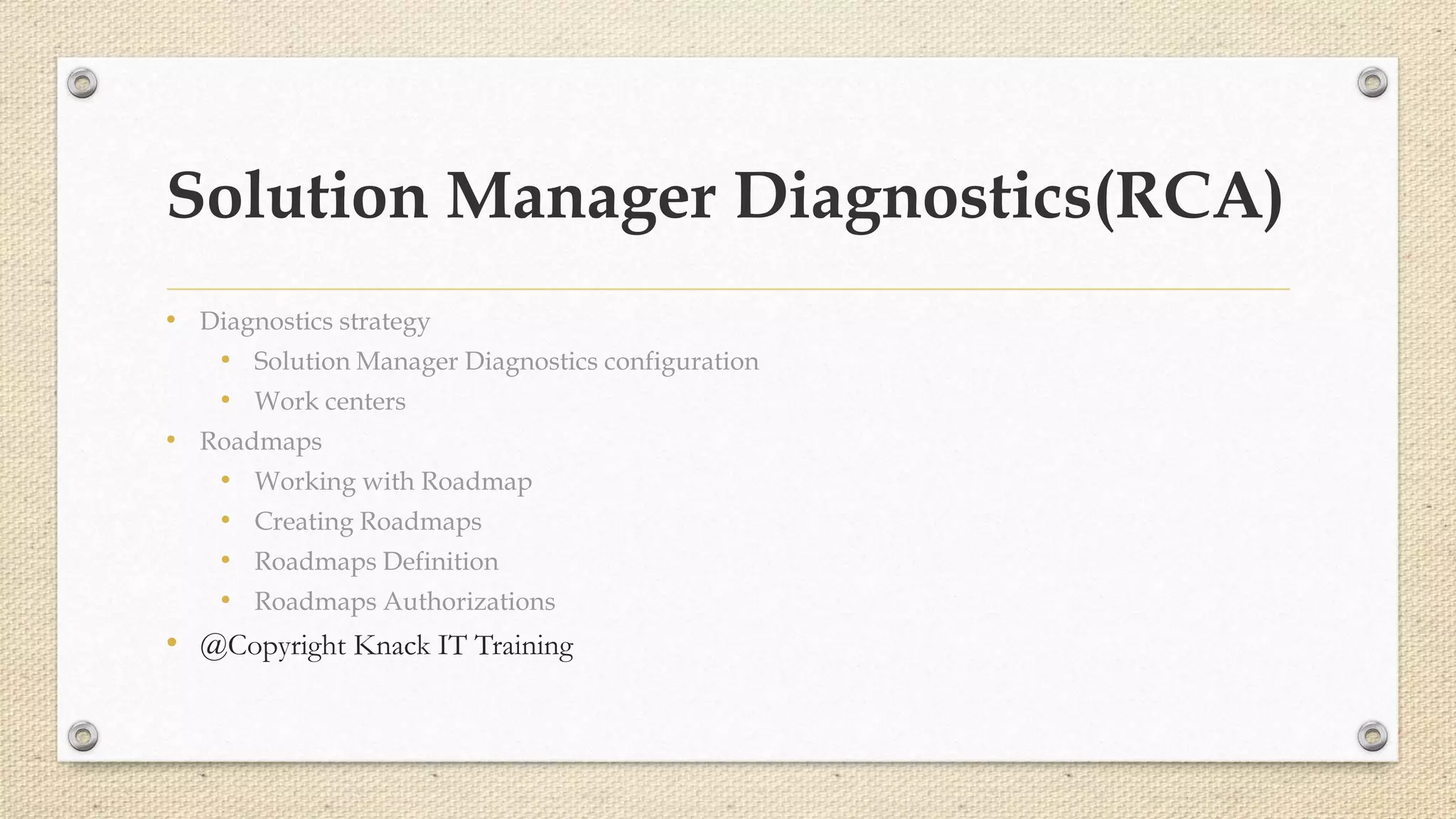 Solution Manager Diagnostics(RCA)
• Diagnostics strategy
• Solution Manager Diagnostics configuration
• Work centers
• Roadmaps
• Working with Roadmap
• Creating Roadmaps
• Roadmaps Definition
• Roadmaps Authorizations
• @Copyright Knack IT Training
 