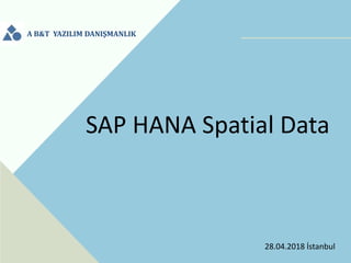 A B&T YAZILIM DANIŞMANLIK
SAP HANA Spatial Data
28.04.2018 İstanbul
 