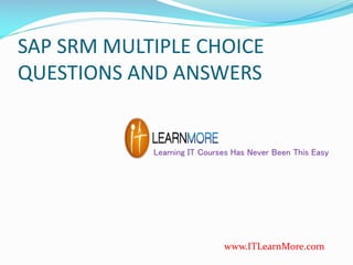 SAP SRM MULTIPLE CHOICE
QUESTIONS AND ANSWERS

Learning IT Courses Has Never Been This Easy

www.ITLearnMore.com

 