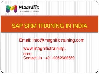 SAP SRM TRAINING IN INDIA
www.magnifictraining.
com
Contact Us : +91-9052666559
Email: info@magnifictraining.com
 