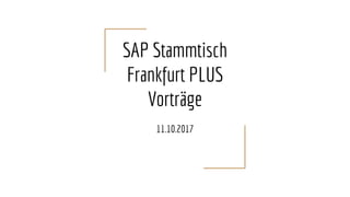 SAP Stammtisch
Frankfurt PLUS
Vorträge
11.10.2017
 