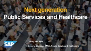 © 2015 SAP SE or an SAP affiliate company. All rights reserved. 1
Next generation
Public Services and Healthcare
Danny Van Heck
General Manager EMEA Public Services & Healthcare
 