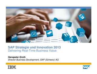 SAP Strategie und Innovation 2013
Delivering Real-Time Business Value

Hanspeter Groth
Director Business Development, SAP (Schweiz) AG


                                                  1
 