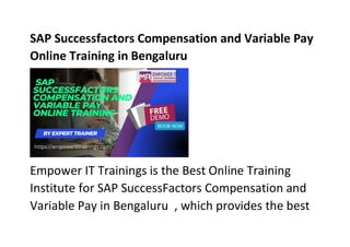 SAP Successfactors Compensation and Variable Pay
Online Training in Bengaluru
Empower IT Trainings is the Best Online Training
Institute for SAP SuccessFactors Compensation and
Variable Pay in Bengaluru , which provides the best
 