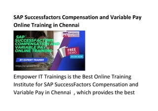 SAP Successfactors Compensation and Variable Pay
Online Training in Chennai
Empower IT Trainings is the Best Online Training
Institute for SAP SuccessFactors Compensation and
Variable Pay in Chennai , which provides the best
 