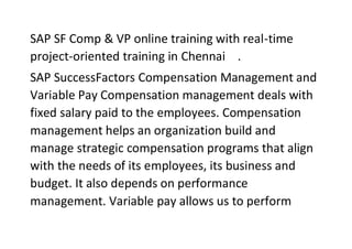 SAP SF Comp & VP online training with real-time
project-oriented training in Chennai .
SAP SuccessFactors Compensation Man...
