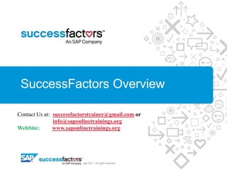 SuccessFactors Overview
© Copyright 2011. All rights reserved.
Contact Us at: successfactorstrainer@gmail.com or
info@saponlinetrainings.org
WebSite: www.saponlinetrainings.org
 