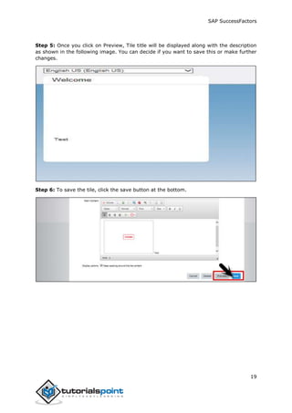 SAP SuccessFactors
19
Step 5: Once you click on Preview, Tile title will be displayed along with the description
as shown in the following image. You can decide if you want to save this or make further
changes.
Step 6: To save the tile, click the save button at the bottom.
 