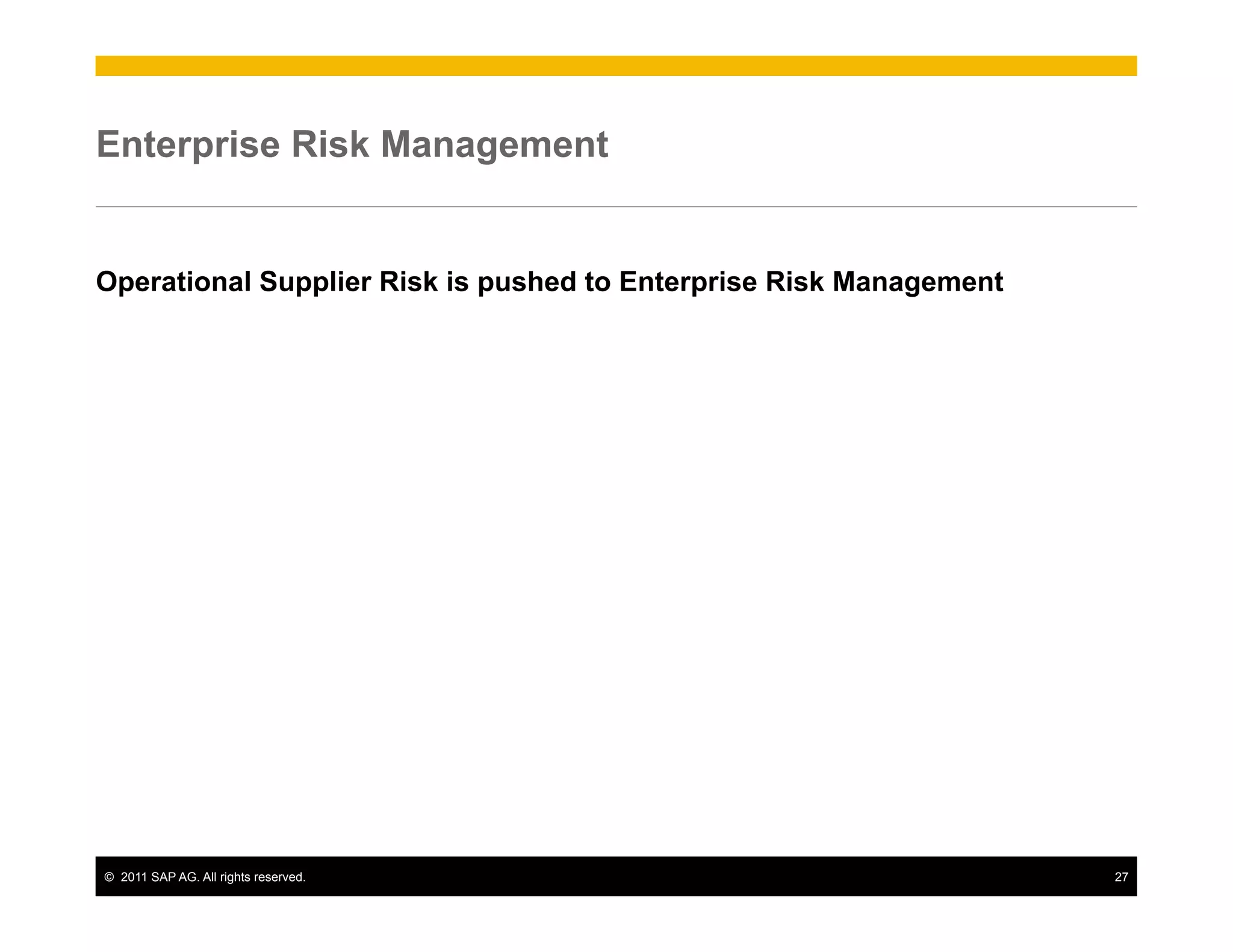 Enterprise Risk Management


Operational Supplier Risk is pushed to Enterprise Risk Management




©  2011 SAP AG. All rights reserved.                                27
 