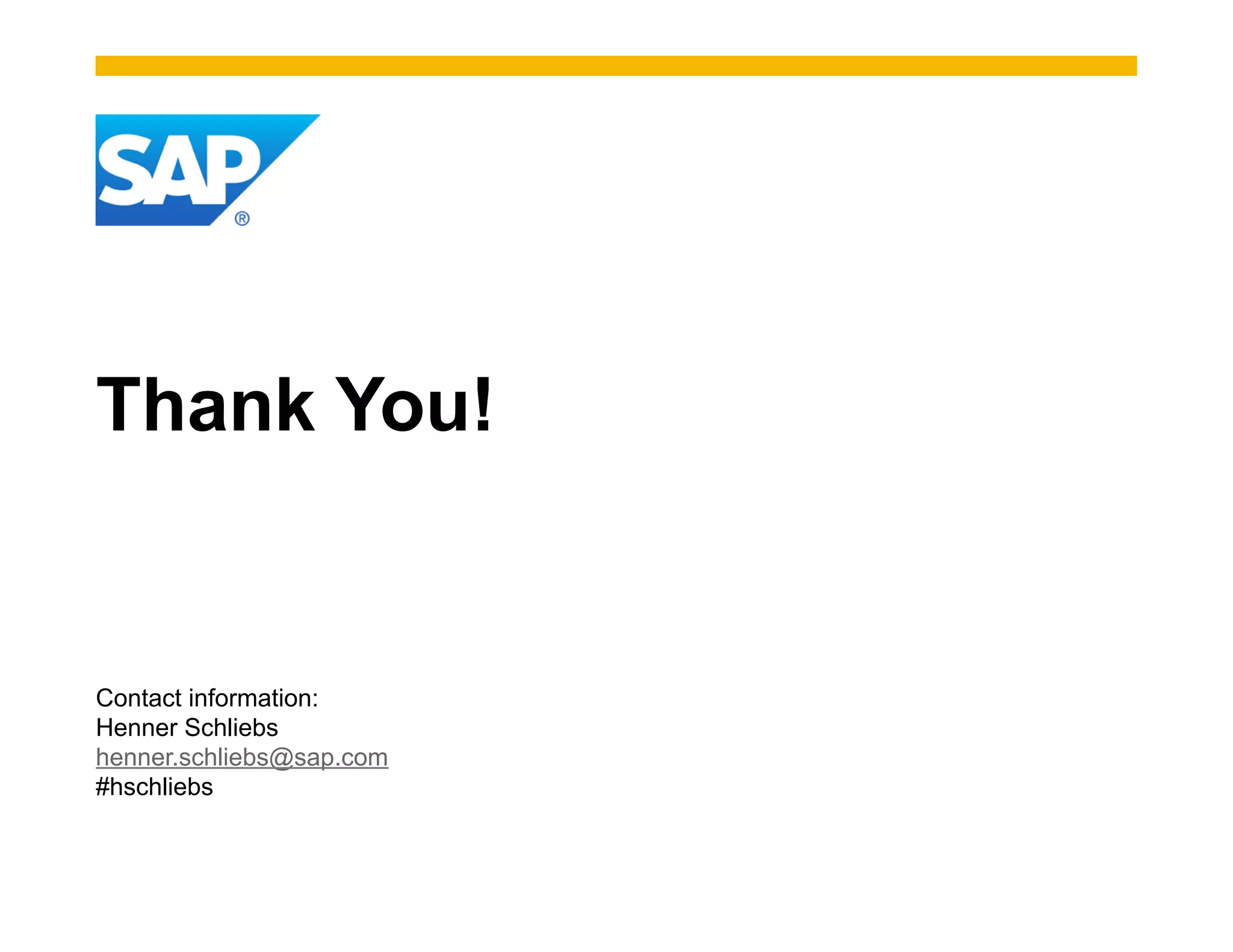 Thank You!


Contact information:
Henner Schliebs
henner.schliebs@sap.com
#hschliebs
 