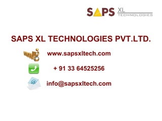 SAPS XL TECHNOLOGIES PVT.LTD. www.sapsxltech.com + 91 33 64525256 [email_address] 