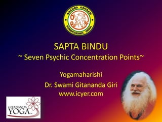 SAPTA BINDU
~ Seven Psychic Concentration Points~
Yogamaharishi
Dr. Swami Gitananda Giri
www.icyer.com
 