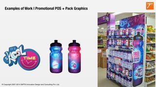 © Copyright 2007-2014 SAPTA Innovation Design and Consulting Pvt. Ltd. 
Examples of Work | Promotional POS + Pack Graphics
 