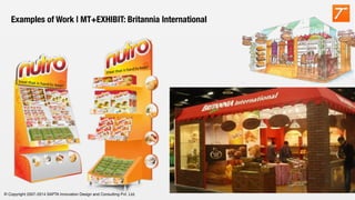 © Copyright 2007-2014 SAPTA Innovation Design and Consulting Pvt. Ltd. 
Examples of Work | MT+EXHIBIT: Britannia International
 