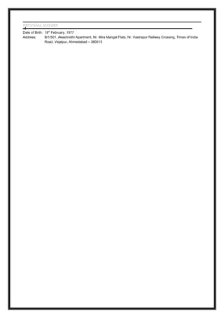 PERSONAL DOSSIERPERSONAL DOSSIER
Date of Birth: 18th
February, 1977
Address: B/1/501, Akashnidhi Apartment, Nr. Mira Mangal Flats, Nr. Vastrapur Railway Crossing, Times of India
Road, Vejalpur, Ahmedabad – 380015
 