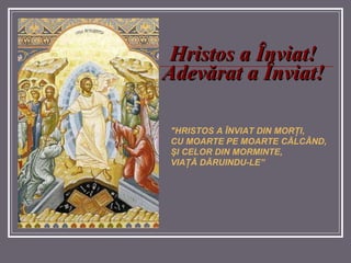 Hristos a Înviat! Adevărat a Înviat! "HRISTOS A ÎNVIAT DIN MORŢI,  CU MOARTE PE MOARTE CĂLCÂND,  ŞI CELOR DIN MORMINTE,  VIAŢĂ DĂRUINDU-LE” 