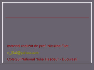 material realizat de prof.  N iculina  F ilat [email_address] Colegiul National “Iulia Hasdeu” - Bucuresti 
