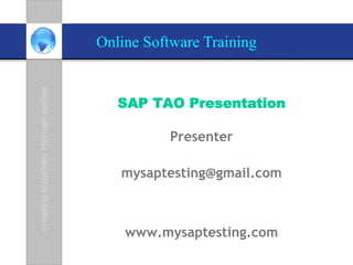 Online Software Training


   SAP TAO Presentation

           Presenter

   mysaptesting@gmail.com



    www.mysaptesting.com
 