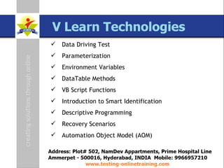 SAP TAO Live Training Presenter  Govind QA Lead [email_address] www.testing-onlinetraining.com Data Driving Test Parameterization Environment Variables DataTable Methods VB Script Functions Introduction to Smart Identification Descriptive Programming Recovery Scenarios  Automation Object Model (AOM) 