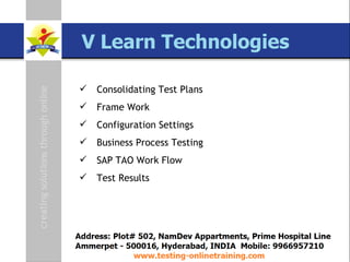 SAP TAO Live Training Presenter  Govind QA Lead [email_address] www.testing-onlinetraining.com Consolidating Test Plans Frame Work Configuration Settings Business Process Testing SAP TAO Work Flow Test Results 