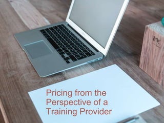 Pricing from the
Perspective of a
Training Provider
 