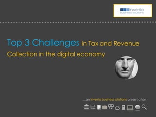 Top 3 Challenges in Tax and Revenue
Collection in the digital economy
…an invenio business solutions presentation
 