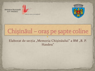 Elaborat de secția „Memoria Chișinăului” a BM „B. P.
Hasdeu”
 