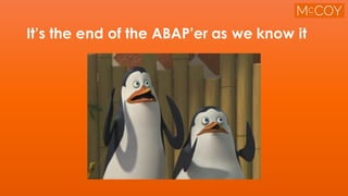 It’s the end of the ABAP’er as we know it
 