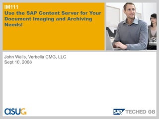 IM111
Use the SAP Content Server for Your
Document Imaging and Archiving
Needs!




John Walls, Verbella CMG, LLC
Sept 10, 2008
 