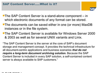 SAP Content Server…..What is it?


The SAP Content Server is a stand-alone component – in
 which electronic documents of ...