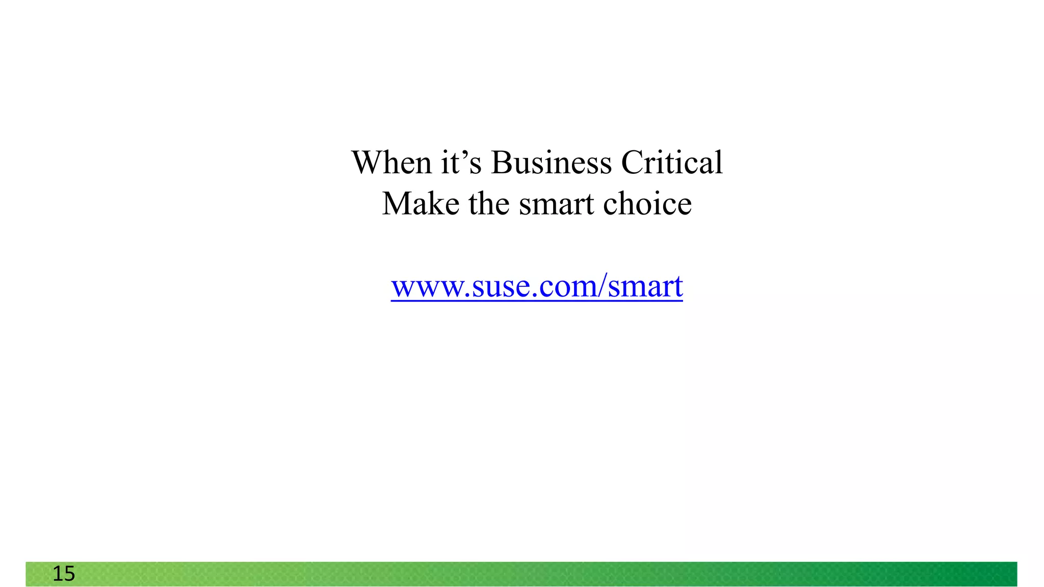 When it’s Business Critical
      Make the smart choice

       www.suse.com/smart




15
 