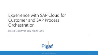 Experience with SAP Cloud for 
Customer and SAP Process 
Orchestration 
DANIEL GRAVERSEN FIGAF APS 
DANIEL GRAVERSEN DGR@FIGAF.COM 1 
 