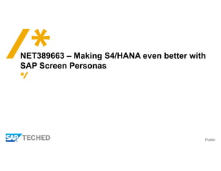 Public
NET389663 – Making S4/HANA even better with
SAP Screen Personas
 