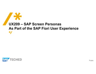 Public
UX209 – SAP Screen Personas
As Part of the SAP Fiori User Experience
 