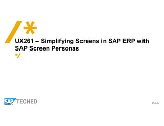 Public
UX261 – Simplifying Screens in SAP ERP with
SAP Screen Personas
 